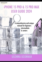 iPHONE 15 PRO & 15 PRO MAX USER GUIDE 2024: A Comprehensive and unique manual for beginners, intermediate & seniors B0CQPNLT1G Book Cover