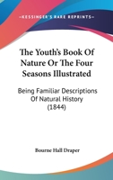 The Youth’s Book Of Nature Or The Four Seasons Illustrated: Being Familiar Descriptions Of Natural History 1179276760 Book Cover