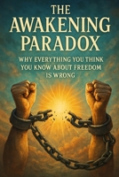 The Awakening Paradox: Why Everything You Think You Know About Freedom Is Wrong B0FHFW5Y8R Book Cover