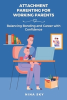 Attachment Parenting for Working Parents: Balancing Bonding and Career with Confidence B0F26YC9PF Book Cover