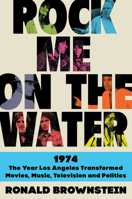 Rock Me on the Water: 1974-The Year Los Angeles Transformed Movies, Music, Television and Politics 0062899228 Book Cover