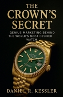 The Crown's Secret Genius Marketing Behind the World's Most Desired Watch (Luxury Brand Marketing) B0F8T93WMY Book Cover