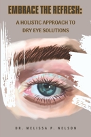 EMBRACE THE REFRESH:: A HOLISTIC APPROACH TO DRY EYE SOLUTIONS B0CF49DKJL Book Cover