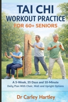 TAI CHI WORKOUT PRACTICE FOR 60+ SENIORS: A 5-Week, 35 Days and 10-Minute Daily Plan With Chair, Wall and Upright Options B0GMYKV8JW Book Cover