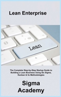 Lean Enterprise: The Complete Step-by-Step Startup Guide to Building a Lean Business Using Six Sigma, Kanban & 5s Methodologies 1803036478 Book Cover