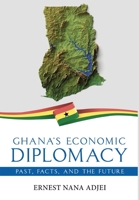 Ghana's Economic Diplomacy - Past, Facts, And The Future 1636409008 Book Cover