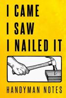 I Came, I Saw, I Nailed It: Handyman Notes Notebook 109490628X Book Cover