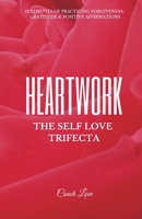 HEARTWORK: THE SELF LOVE TRIFECTA: 12 Benefits of Practicing Forgiveness, Gratitude and Positive Affirmations 1685640672 Book Cover