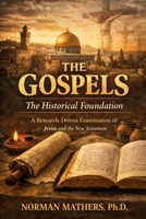 The Gospels The Historical Foundation: A Research-Driven Examination of Jesus and the New Testament Context B0GVK5G3R5 Book Cover