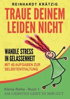 Traue Deinem Leiden nicht: Wandle Stress in Gelassenheit (German Edition) 3749481520 Book Cover