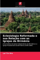 Eclesiologia Reformada e sua Relação com as Igrejas da Birmânia: Uma Análise da Igreja Independente da Birmânia e a Igreja Presbiteriana da Birmânia (1938-1984) 620367740X Book Cover