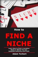 How to Find a Niche: Learn How to Find a Lucrative Niche in Which You Can Establish Authority and Profit 1687805237 Book Cover