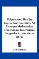 Polymetrum, Hoc Est Novum Instrumentum, Ad Plerasque Mathematicas Dimensiones Rite Facilque Peragendas Accomodatum (1672) 1104892456 Book Cover