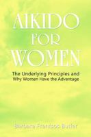Aikido for Women: The Underlying Principles and Why Women Have the Advantage 1480902365 Book Cover