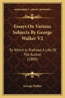 Essays On Various Subjects By George Walker V2: To Which Is Prefixed A Life Of The Author 1167008189 Book Cover