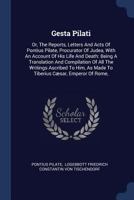 Gesta Pilati: Or, The Reports, Letters And Acts Of Pontius Pilate, Procurator Of Judea, With An Account Of His Life And Death: Being A Translation And Compilation Of All The Writings Ascribed To Him,  137720961X Book Cover