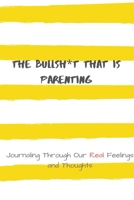 The Bullsh*t That is Parenting: Journaling Through Our REAL Feelings and Thoughts 1695024214 Book Cover