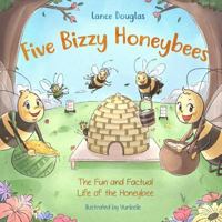 Five Bizzy Honey Bees - The Fun and Factual Life of the Honey Bee: Captivating, Educational and Fact-filled Picture Book about Bees for Toddlers, Kids, Children and Adults 0692997873 Book Cover