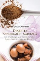 Diabetes Annihilated-Naturally: My Startling and Adventurous Drug-Free Reversal of Diabetes 1491790598 Book Cover