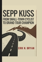 SEPP KUSS: From Small-Town Cyclist To Grand Tour Champion B0DTRPLLBD Book Cover