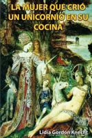 La Mujer Que Crio Un Unicornio En Su Cocina: Relatos 1490370722 Book Cover