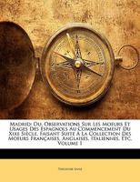 Madrid: Ou, Observations Sur Les Moeurs Et Usages Des Espagnols Au Commencement Du Xixe Si�cle, Faisant Suite � La Collection Des Moeurs Fran�aises, Anglaises, Italiennes, Etc; Volume 1 1146259948 Book Cover