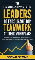 The Essential 4-Step System for Leaders to Encourage Top Teamwork at Their Workplace: Improve Your Leadership Communication, Team Building and Employee Management Skills 1953991017 Book Cover