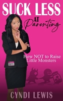 Suck Less at Parenting: How NOT to Raise Little Monsters (The Suck Less Series) 1917306822 Book Cover