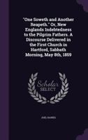 One Soweth and Another Reapeth. Or, New Englands Indebtedness to the Pilgrim Fathers. a Discourse Delivered in the First Church in Hartford, Sabbath Morning, May 8th, 1859 1359348832 Book Cover