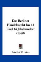 Das Berliner Handelsrecht Im 13. Und 14. Jahrhundert (Classic Reprint) 1161042970 Book Cover