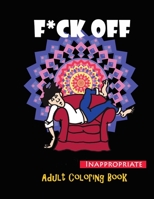 F*ck Off !: Inappropriate Adult Coloring Book for Relaxing and Stress Relieving with Funny Quotes B088BGKZ2S Book Cover