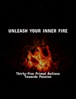 Unleash Your Inner Fire: Thirty-Five Primal Actions Towards Passion B0FS89ZTD3 Book Cover