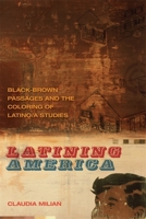 Latining America: Black-Brown Passages and the Coloring of Latino/a Studies 0820344362 Book Cover