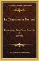 Le Chansonnier Du Jour: Etrenne Au Beau Sexe Pour L'An XI (1803) 1145631479 Book Cover