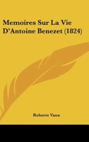 Memoires Sur La Vie D'Antoine Benezet (1824) 116744700X Book Cover