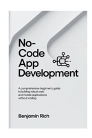 NO-CODE APP DEVELOPMENT: A COMPREHENSIVE BEGINNER’S GUIDE TO BUILDING ROBUST WEB AND MOBILE APPLICATIONS WITHOUT CODING B0FVDMBWGH Book Cover