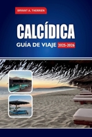 CALCÍDICA GUÍA DE VIAJE 2025-2026: Explora las mejores playas, itinerarios, joyas ocultas, comida local, excursiones de un día y consejos de viaje (Spanish Edition) B0FHBMY386 Book Cover