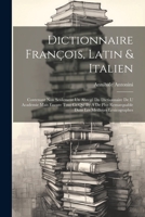 Dictionnaire François, Latin & Italien: Contenant Non Seulement Un Abregé Du Dictionnaire De L' Academie Mais Encore Tout Ce Qu' Ily A De Plus Remarquable Dans Les Meilleurs Lexicographes 1021288306 Book Cover