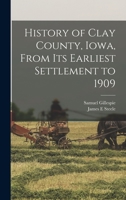 History of Clay County, Iowa, From its Earliest Settlement to 1909 1016513437 Book Cover