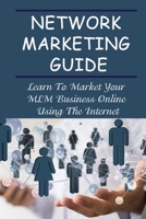 Network Marketing Guide: Learn To Market Your MLM Business Online Using The Internet: Online Network Marketing Secrets B09CGGV7JJ Book Cover