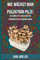 Wie w�chst man Psilocybin Pilze: Die komplette Anleitung f�r Anf�nger f�r den Indoor-Anbau B08QW4H24L Book Cover