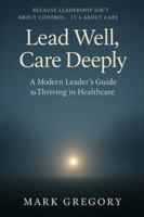 Lead Well, Care Deeply: A Modern Leader’s Guide to Thriving in Healthcare B0G3Q2Q4LS Book Cover