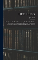 Der Krieg: Von Johann Von Bloch. Uebersetzung Des Russischen Werkes Des Autors: Der Zukünftige Krieg in Seiner Technischen, Volkswirtschaftlichen Und Politischen Bedeutung, Band IV 1017381143 Book Cover