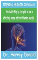 TRIGEMINAL NEURALGIA CURE MANUAL: An Absolute step by step guide on how to effectively manage and treat trigeminal neuralgia B0GJSYP5TP Book Cover