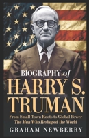 Biography of Harry S. Truman: From Small-Town Roots to Global Power: The Man Who Reshaped the World B0DZ2D5L6S Book Cover