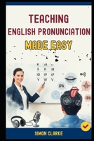Teaching English Pronunciation Made Easy: A Teacher's Handbook From Basics to Advanced Techniques for Teaching Sounds, Stress, and Intonation and ... in 10 Days. (Teaching English Skills) B0FLWQQGYZ Book Cover
