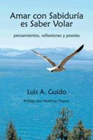 Amar Con Sabiduria Es Saber Volar: Pensamientos, Reflexiones y Poesias 1463351143 Book Cover