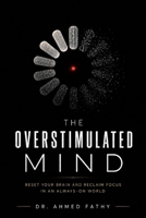 The Overstimulated Mind: Reset Your Brain and Reclaim Focus in an Always-On World B0H45KFV43 Book Cover