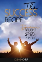 The Success Recipe: Dream, Believe, Work, Achieve, Repeat B085K96VKS Book Cover