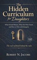 The Hidden Curriuculum for Daughters: What School Misses, What the Wise Teach, and How to Win with Integrity. The real rulebook behind the rules. B0GYX1GXKT Book Cover